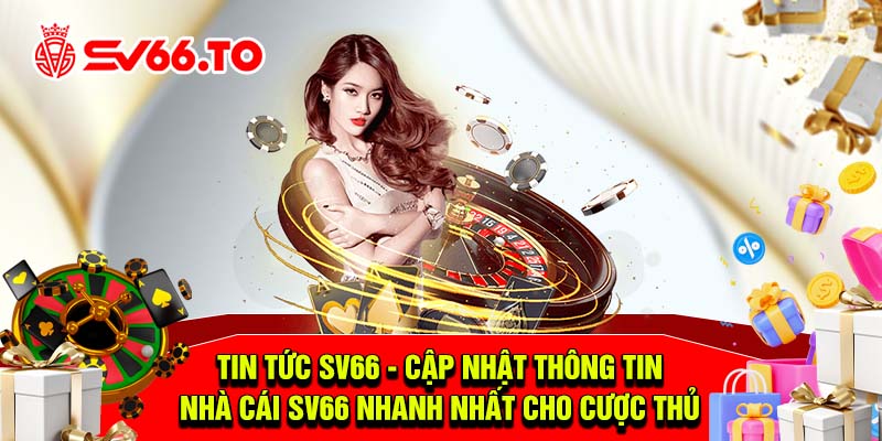 Tin tức SV66 - Cập nhật thông tin nhà cái SV66 nhanh nhất cho cược thủ