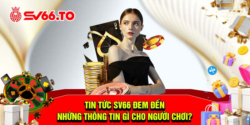 Tin tức SV66 đem đến những thông tin gì cho người chơi?