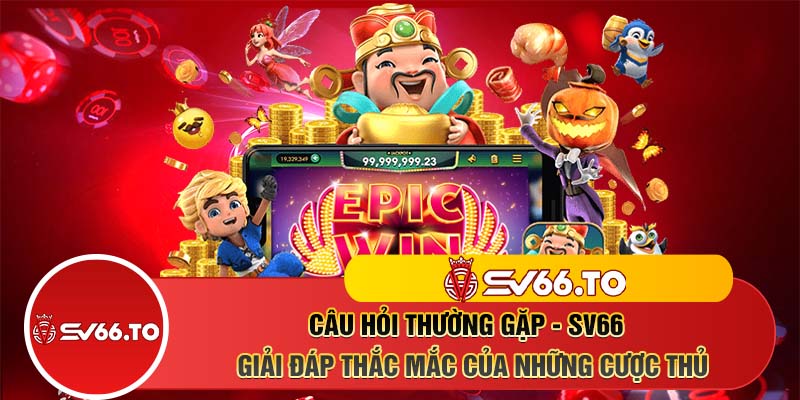 Câu hỏi thường gặp - SV66 - Giải đáp thắc mắc của những cược thủ