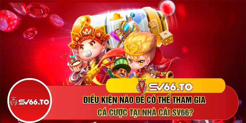 Điều kiện nào để có thể tham gia cá cược tại nhà cái SV66?