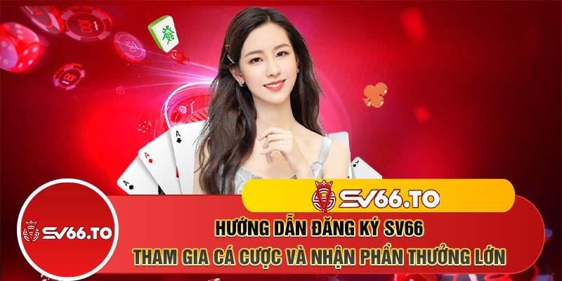 Hướng dẫn đăng ký SV66 - Tham gia cá cược và nhận phần thưởng lớn