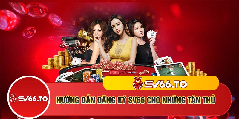 Hướng dẫn đăng ký SV66 cho những tân thủ