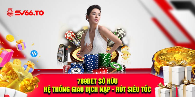 789bet sở hữu hệ thống giao dịch nạp - rút siêu tốc