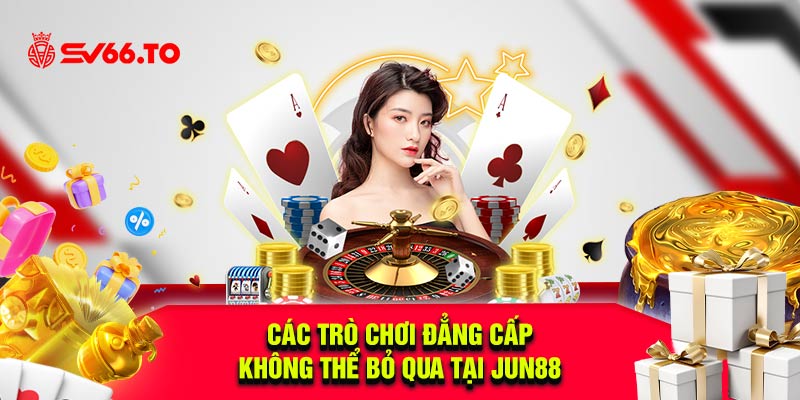 Các trò chơi đẳng cấp không thể bỏ qua tại Jun88