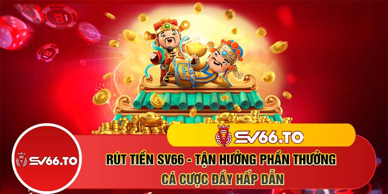 Rút tiền SV66 - Tận hưởng phần thưởng cá cược đầy hấp dẫn