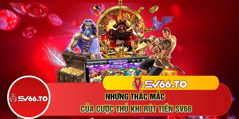 Những thắc mắc của cược thủ khi rút tiền SV66