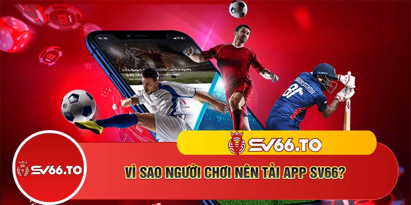 Vì sao người chơi nên tải app SV66?