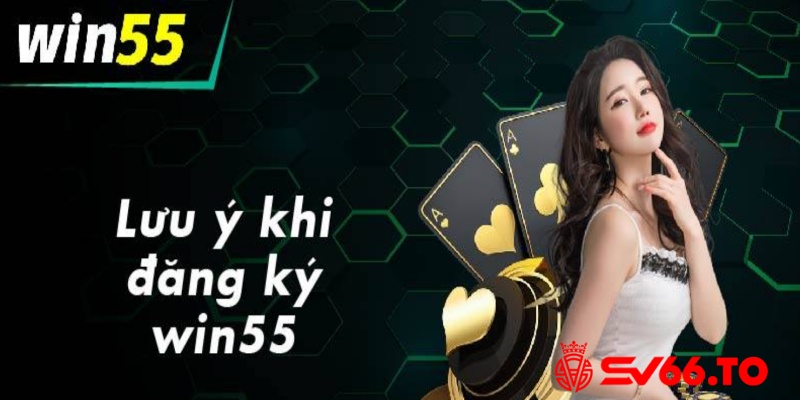 Các chú ý cần biết khi thực hiện tạo tài khoản tại nhà cái Win55