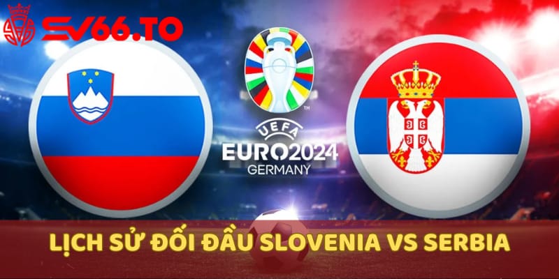 lich-su-doi-dau-cua-2-doi-tuyen-slovenia-vs-serbia