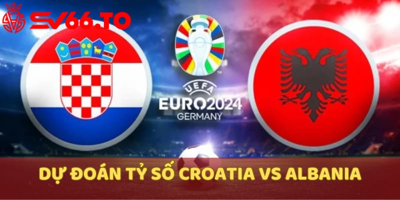 nhan-dinh-keo-croatia-vs-albania-chung-cuoc